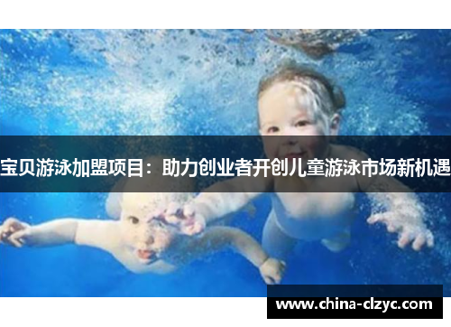 宝贝游泳加盟项目：助力创业者开创儿童游泳市场新机遇