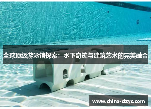 全球顶级游泳馆探索：水下奇迹与建筑艺术的完美融合