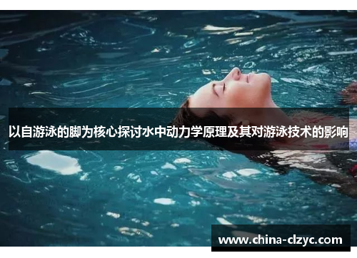 以自游泳的脚为核心探讨水中动力学原理及其对游泳技术的影响