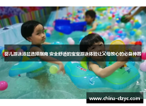 婴儿游泳浴盆选择指南 安全舒适的宝宝游泳体验让父母放心的必备神器