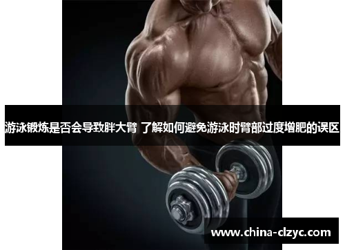 游泳锻炼是否会导致胖大臂 了解如何避免游泳时臂部过度增肥的误区