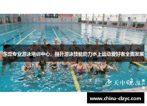 东莞专业游泳培训中心，提升游泳技能助力水上运动爱好者全面发展