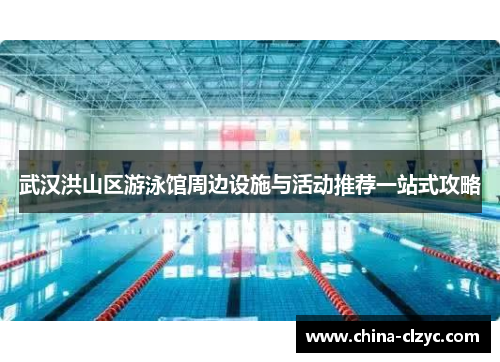 武汉洪山区游泳馆周边设施与活动推荐一站式攻略