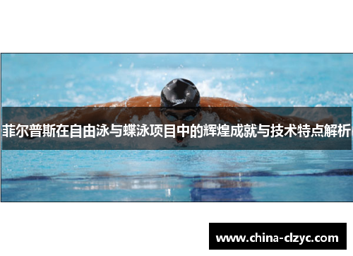 菲尔普斯在自由泳与蝶泳项目中的辉煌成就与技术特点解析