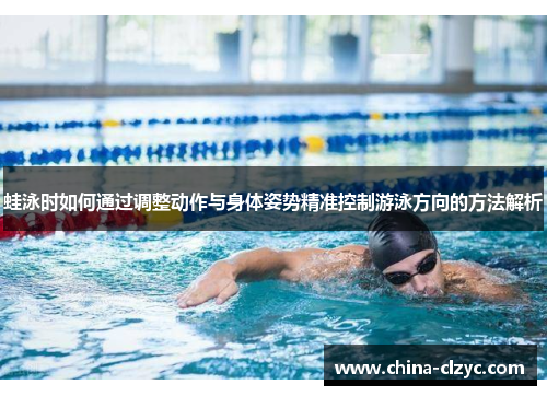 蛙泳时如何通过调整动作与身体姿势精准控制游泳方向的方法解析