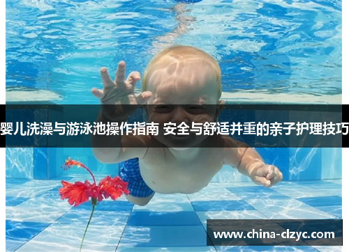 婴儿洗澡与游泳池操作指南 安全与舒适并重的亲子护理技巧