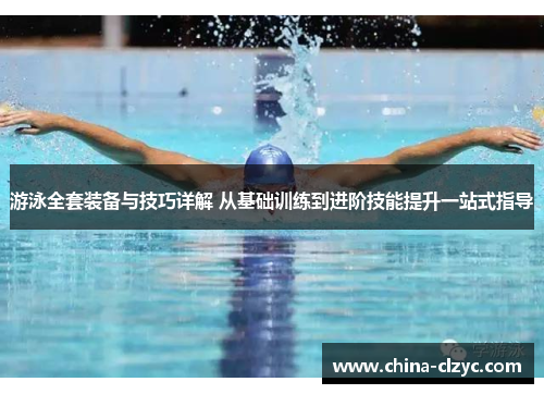 游泳全套装备与技巧详解 从基础训练到进阶技能提升一站式指导